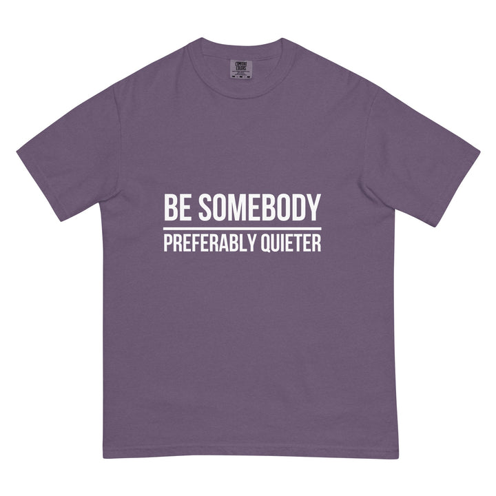 Be Somebody. Preferably Quieter. T-Shirt - Casual Meltdown