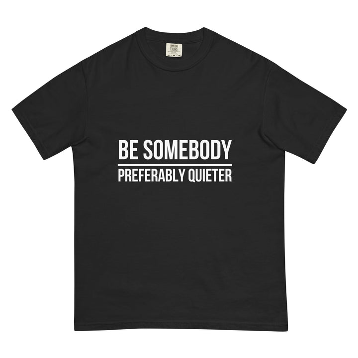 Be Somebody. Preferably Quieter. T-Shirt - Casual Meltdown