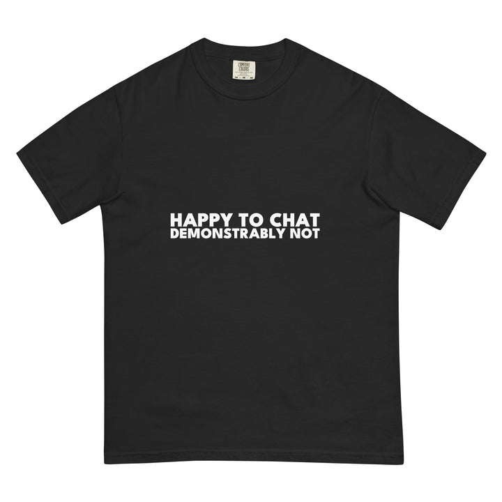 Happy To Chat. Demonstrably Not. T-Shirt - Casual Meltdown