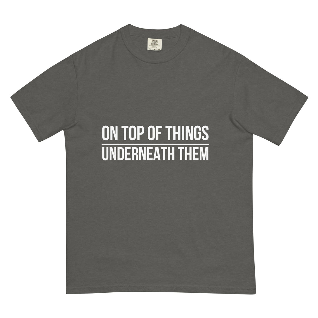 On Top Of Things. Underneath Them. T-Shirt - Casual Meltdown