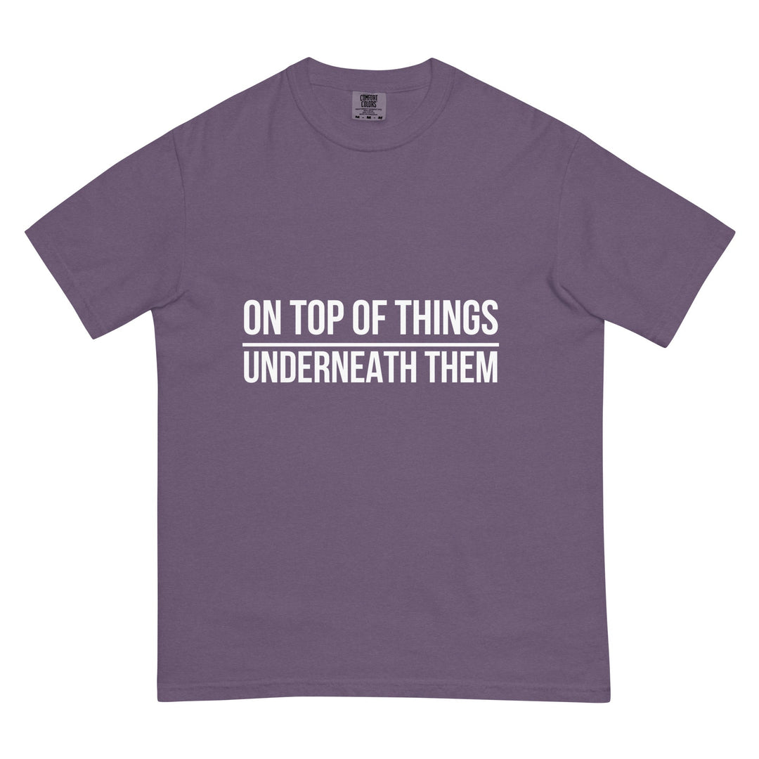 On Top Of Things. Underneath Them. T-Shirt - Casual Meltdown