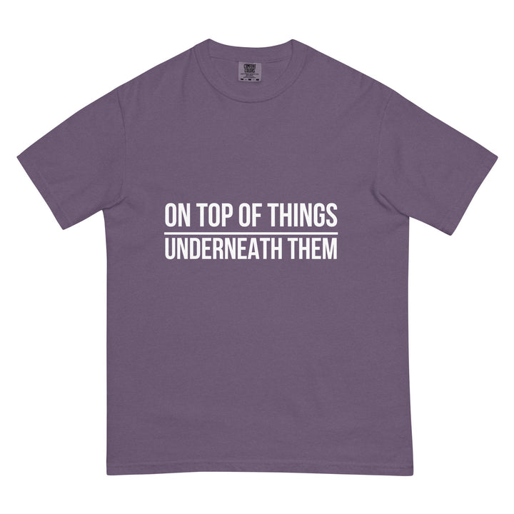 On Top Of Things. Underneath Them. T-Shirt - Casual Meltdown
