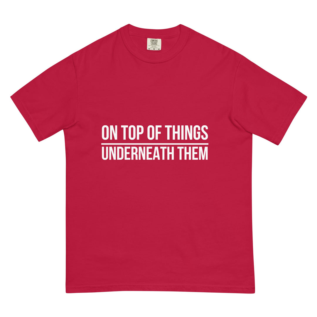 On Top Of Things. Underneath Them. T-Shirt - Casual Meltdown