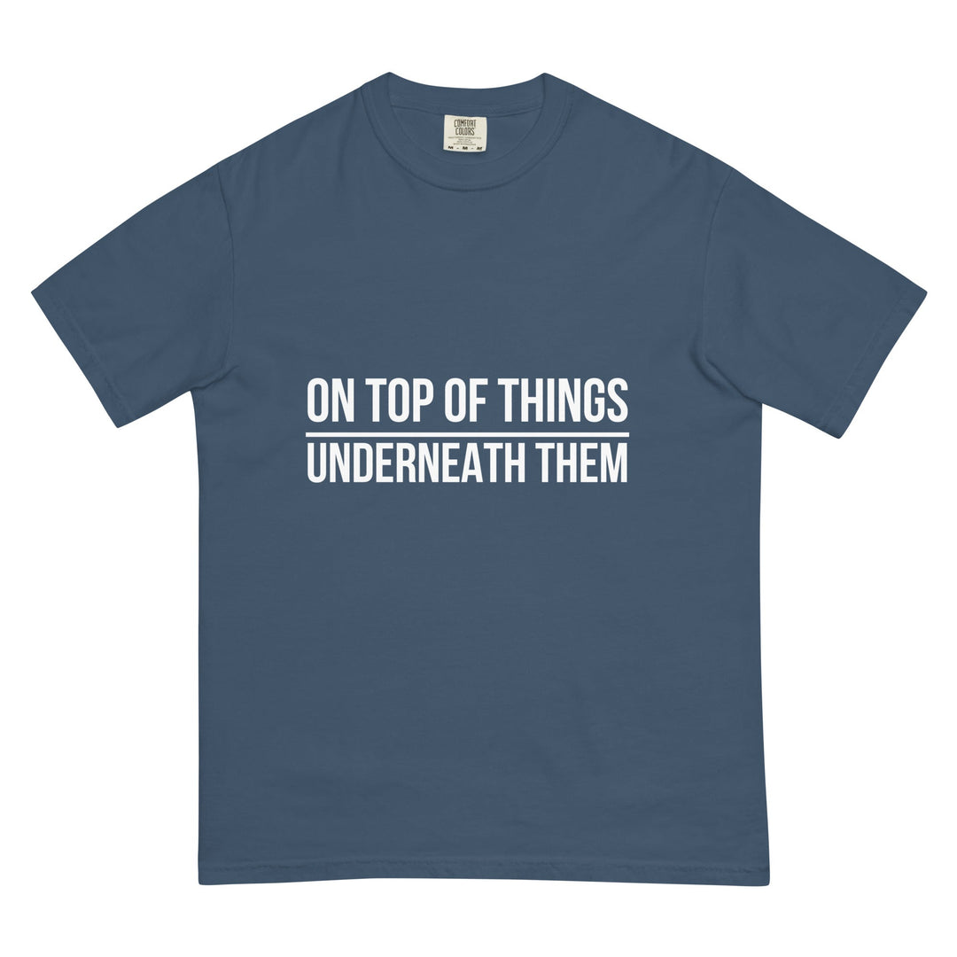 On Top Of Things. Underneath Them. T-Shirt - Casual Meltdown