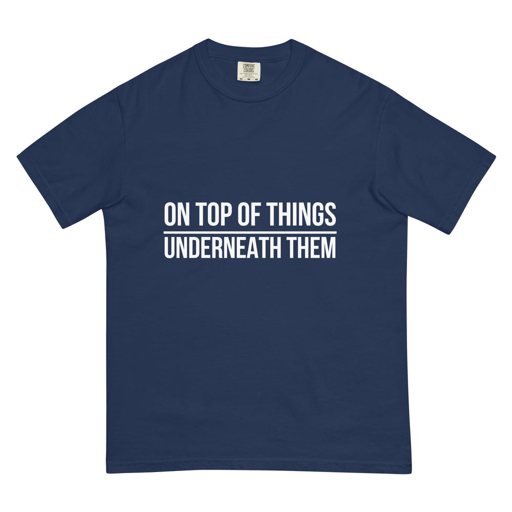 On Top Of Things. Underneath Them. T-Shirt - Casual Meltdown