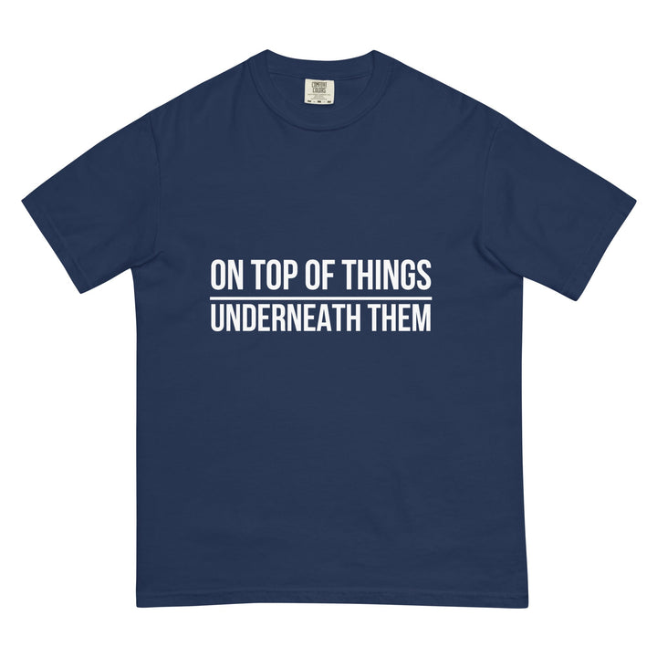 On Top Of Things. Underneath Them. T-Shirt - Casual Meltdown