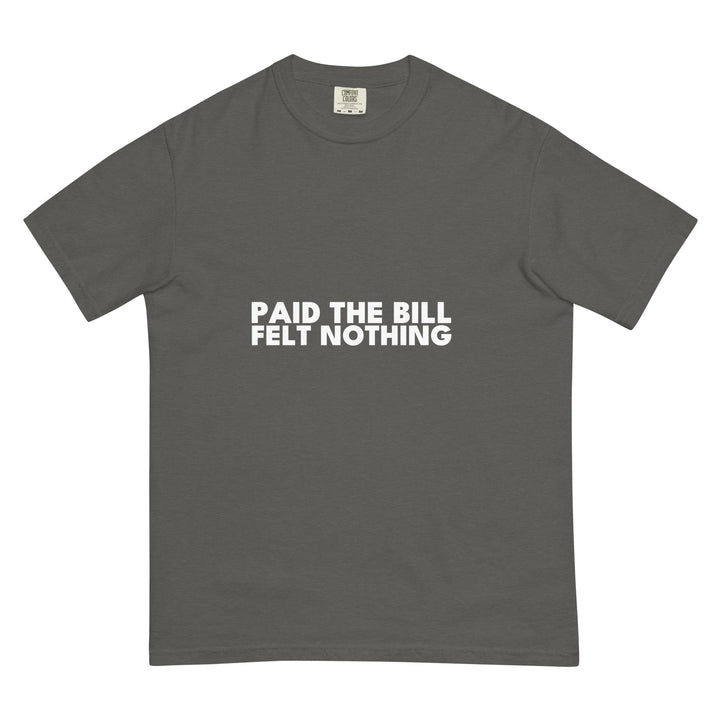 Paid The Bill. Felt Nothing. T-Shirt - Casual Meltdown