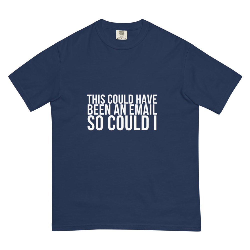 This Could Have Been An Email. So Could I. T-Shirt - Casual Meltdown