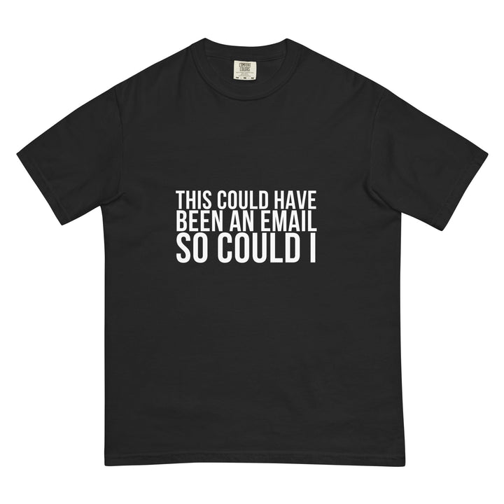 This Could Have Been An Email. So Could I. T-Shirt - Casual Meltdown