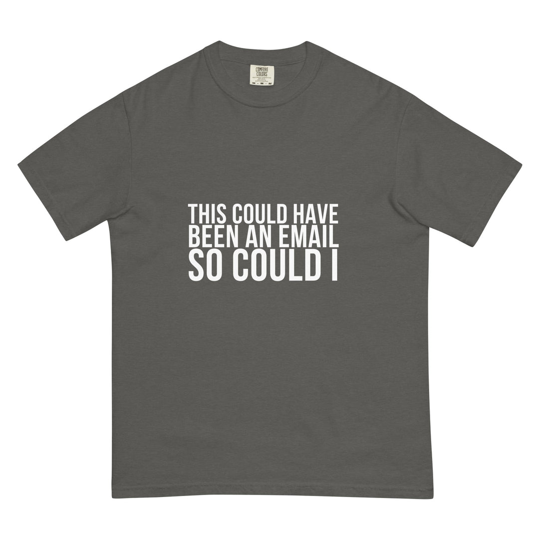 This Could Have Been An Email. So Could I. T-Shirt - Casual Meltdown
